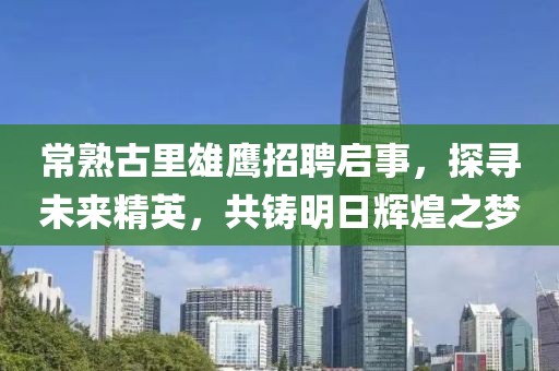 常熟古里雄鷹招聘啟事，探尋未來精英，共鑄明日輝煌之夢