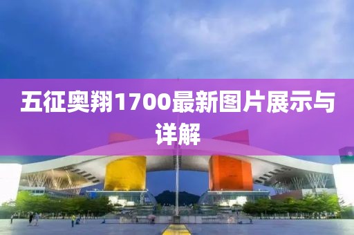五征奧翔1700最新圖片展示與詳解