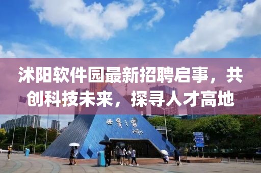 沭陽(yáng)軟件園最新招聘啟事，共創(chuàng)科技未來(lái)，探尋人才高地