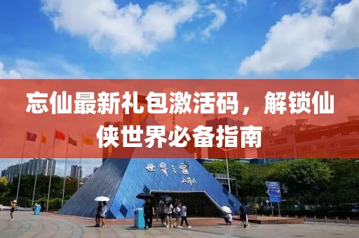 忘仙最新禮包激活碼，解鎖仙俠世界必備指南