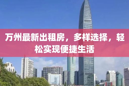 萬州最新出租房，多樣選擇，輕松實(shí)現(xiàn)便捷生活