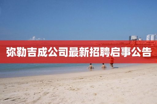彌勒吉成公司最新招聘啟事公告