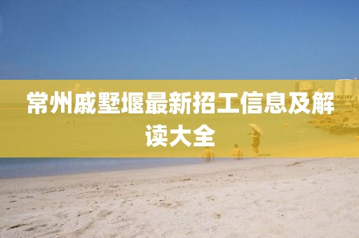 常州戚墅堰最新招工信息及解讀大全