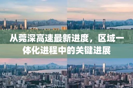 從莞深高速最新進度，區(qū)域一體化進程中的關(guān)鍵進展