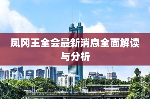 鳳岡王全會(huì)最新消息全面解讀與分析