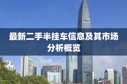 最新二手半掛車信息及其市場分析概覽