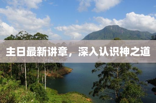 主日最新講章，深入認(rèn)識(shí)神之道