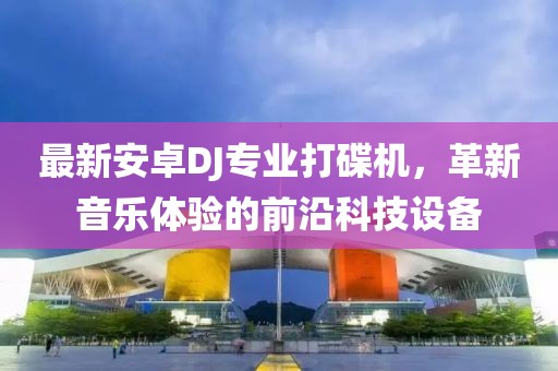 最新安卓DJ專業(yè)打碟機(jī)，革新音樂體驗(yàn)的前沿科技設(shè)備