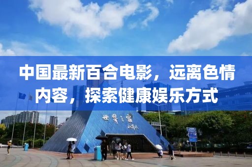 中國最新百合電影，遠(yuǎn)離色情內(nèi)容，探索健康娛樂方式