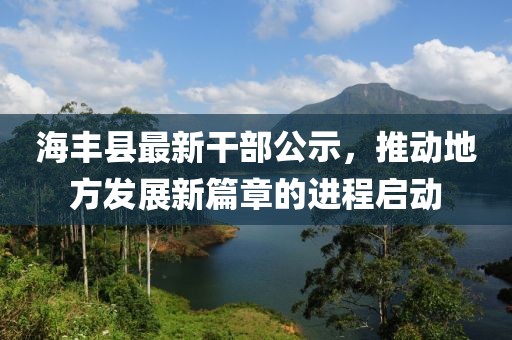海豐縣最新干部公示，推動地方發(fā)展新篇章的進程啟動