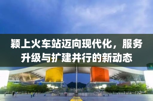穎上火車站邁向現(xiàn)代化，服務(wù)升級與擴建并行的新動態(tài)