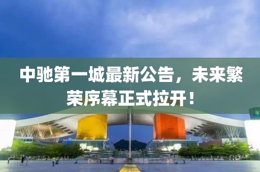 中馳第一城最新公告，未來(lái)繁榮序幕正式拉開(kāi)！