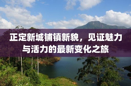 正定新城鋪鎮(zhèn)新貌，見證魅力與活力的最新變化之旅