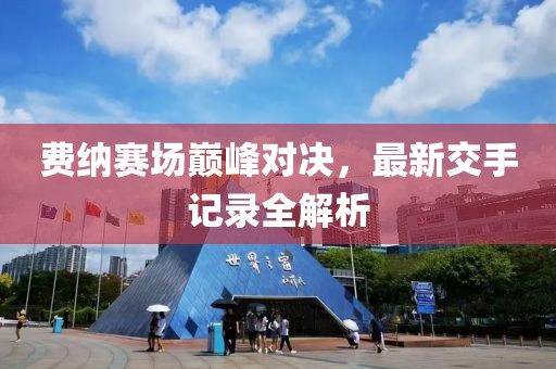 費(fèi)納賽場巔峰對決，最新交手記錄全解析