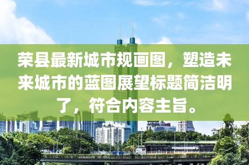 榮縣最新城市規(guī)畫圖，塑造未來城市的藍(lán)圖展望標(biāo)題簡潔明了，符合內(nèi)容主旨。