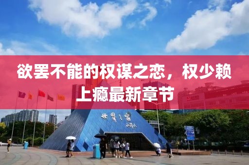 欲罷不能的權(quán)謀之戀，權(quán)少賴上癮最新章節(jié)