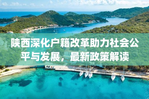 陜西深化戶籍改革助力社會公平與發(fā)展，最新政策解讀