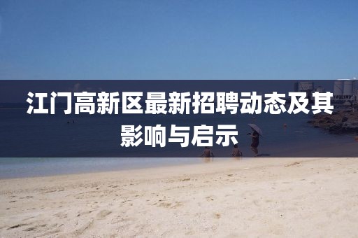 江門高新區(qū)最新招聘動態(tài)及其影響與啟示