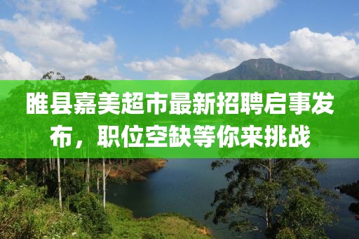 睢縣嘉美超市最新招聘啟事發(fā)布，職位空缺等你來挑戰(zhàn)