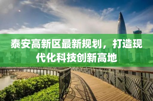 泰安高新區(qū)最新規(guī)劃，打造現(xiàn)代化科技創(chuàng)新高地