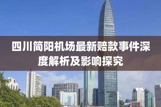 四川簡陽機場最新賠款事件深度解析及影響探究