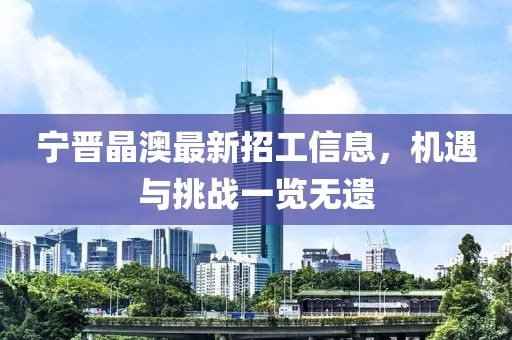 寧晉晶澳最新招工信息，機(jī)遇與挑戰(zhàn)一覽無(wú)遺