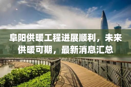 阜陽(yáng)供暖工程進(jìn)展順利，未來(lái)供暖可期，最新消息匯總