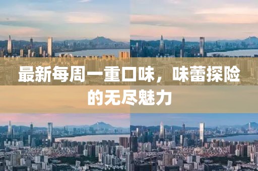 最新每周一重口味，味蕾探險(xiǎn)的無盡魅力