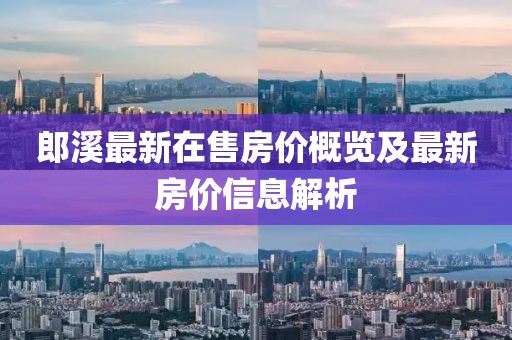 郎溪最新在售房?jī)r(jià)概覽及最新房?jī)r(jià)信息解析