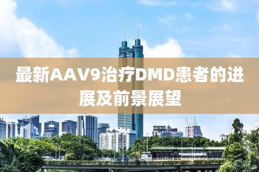 最新AAV9治療DMD患者的進展及前景展望