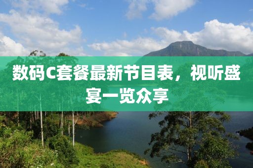 數(shù)碼C套餐最新節(jié)目表，視聽盛宴一覽眾享