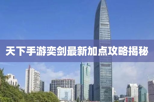 天下手游奕劍最新加點(diǎn)攻略揭秘