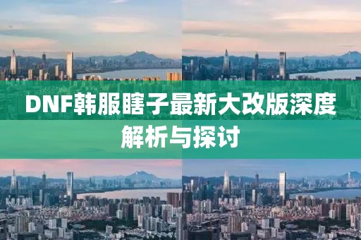 DNF韓服瞎子最新大改版深度解析與探討