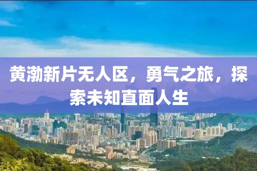 黃渤新片無人區(qū)，勇氣之旅，探索未知直面人生