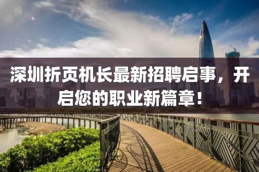 深圳折頁機(jī)長最新招聘啟事，開啟您的職業(yè)新篇章！