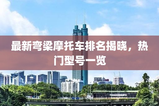 最新彎梁摩托車排名揭曉，熱門型號一覽