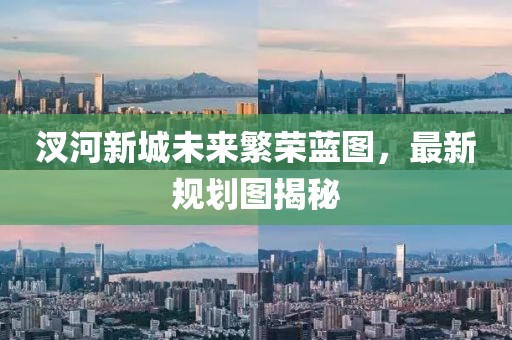 汊河新城未來繁榮藍(lán)圖，最新規(guī)劃圖揭秘