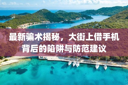 最新騙術(shù)揭秘，大街上借手機(jī)背后的陷阱與防范建議