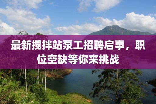 最新攪拌站泵工招聘啟事，職位空缺等你來挑戰(zhàn)