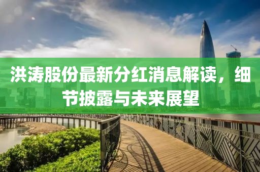 洪濤股份最新分紅消息解讀，細節(jié)披露與未來展望