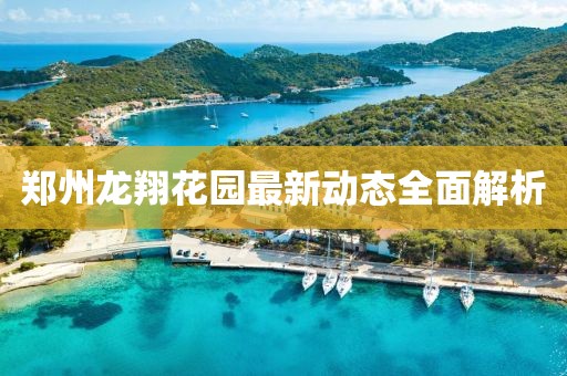 鄭州龍翔花園最新動(dòng)態(tài)全面解析