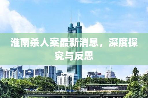淮南殺人案最新消息，深度探究與反思