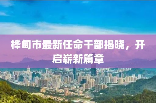 樺甸市最新任命干部揭曉，開啟嶄新篇章