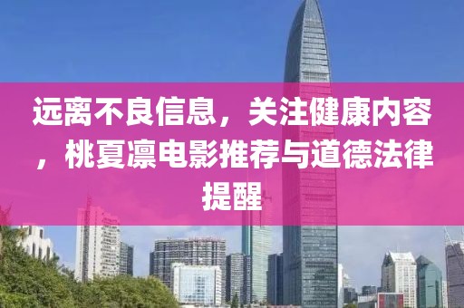 遠(yuǎn)離不良信息，關(guān)注健康內(nèi)容，桃夏凜電影推薦與道德法律提醒
