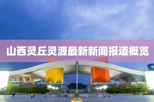 山西靈丘靈源最新新聞報(bào)道概覽