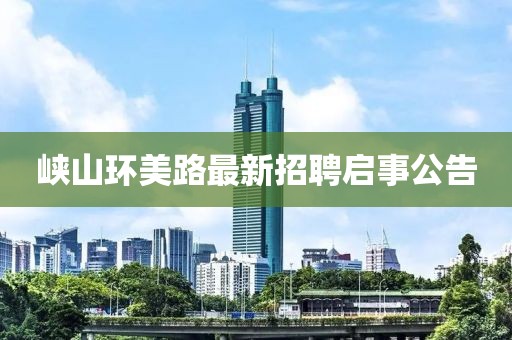 峽山環(huán)美路最新招聘啟事公告