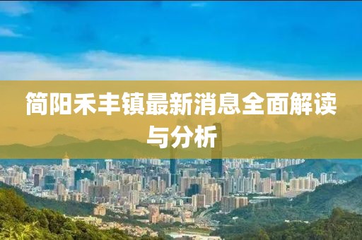 簡陽禾豐鎮(zhèn)最新消息全面解讀與分析