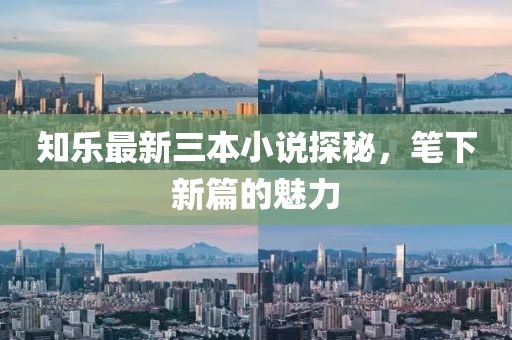 知樂最新三本小說探秘，筆下新篇的魅力