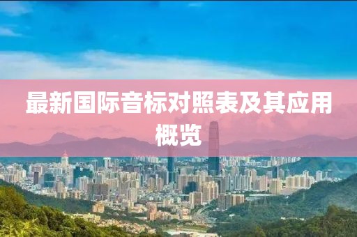 最新國(guó)際音標(biāo)對(duì)照表及其應(yīng)用概覽