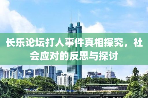 長(zhǎng)樂論壇打人事件真相探究，社會(huì)應(yīng)對(duì)的反思與探討